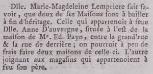 In 1787 Marie Magdeleine Lempriere announced in the Gazette de l'Ile de Jersey the sale of two properties, one bordering Grande Rue and Rue de Derriere (Broad Street and King Street), suitable for division into two shops, and other bordering her late father's shops